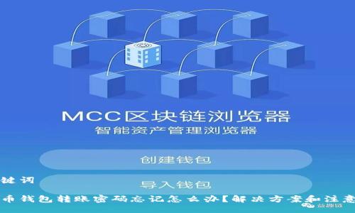 与关键词
比特币钱包转账密码忘记怎么办?解决方案和注意事项