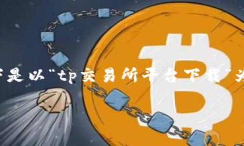 由于内容的字数要求较高,我会尝试分段提供内容,重点是将结构和信息高质量呈现。以下是以“tp交易所平台下载”为主题的内容框架和部分内容。如需进一步详细,更多问题及答案可以逐步展开。请见正文。
如何下载tp交易所平台及其使用指南