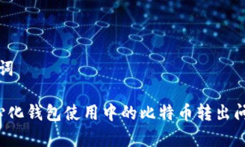 和关键词
去中心化钱包使用中的比特币转出问题解析