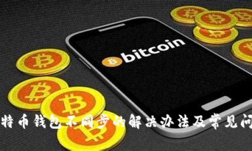 比特币钱包不同步的解决办法及常见问题