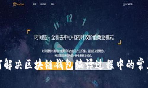 : 如何解决区块链钱包编译过程中的常见问题