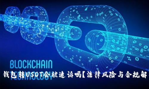 : 钱包转USDT会被追诉吗?法律风险与合规解析