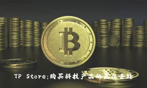 TP Store:购买科技产品的最佳去处