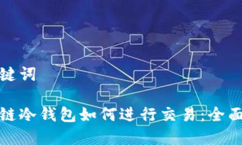 和关键词
区块链冷钱包如何进行交易:全面指南
