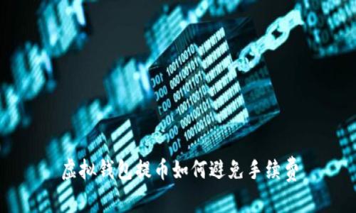 虚拟钱包提币如何避免手续费
