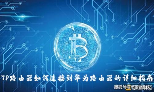 TP路由器如何连接到华为路由器的详细指南