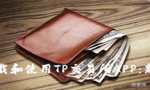 如何下载和使用TP交易所APP：新手指南