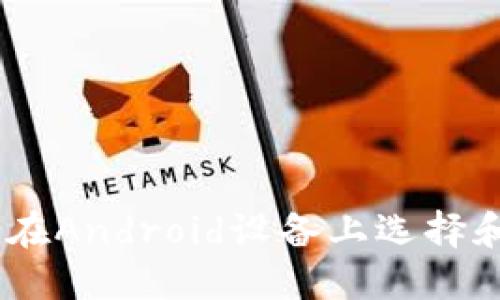 : 最全指南:如何在Android设备上选择和使用以太坊钱包