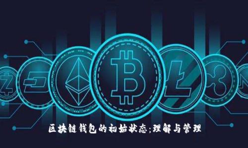 区块链钱包的初始状态:理解与管理