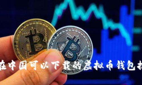 : 在中国可以下载的虚拟币钱包推荐