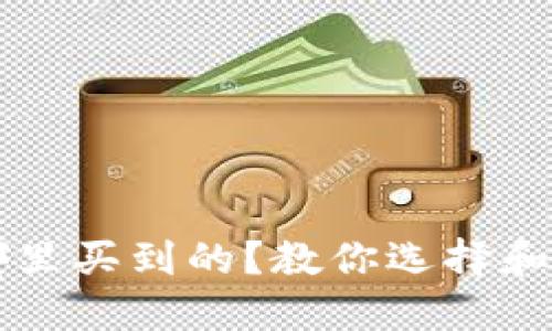 区块链钱包在哪里买到的?教你选择和购买的最佳途径