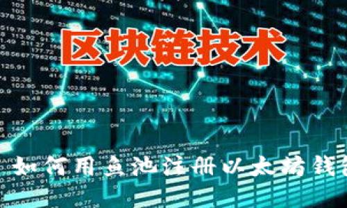 : 如何用鱼池注册以太坊钱包