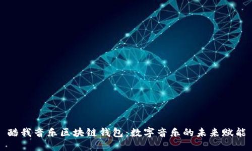 酷我音乐区块链钱包：数字音乐的未来赋能