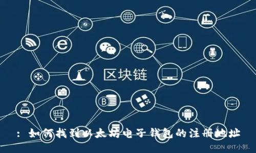 : 如何找到以太坊电子钱包的注册地址