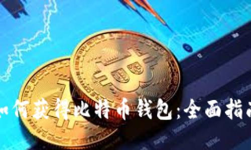 如何获得比特币钱包:全面指南