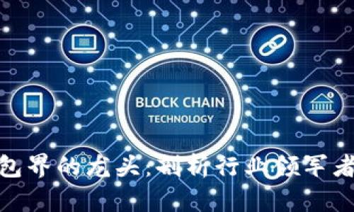 和关键词
区块链钱包界的龙头:剖析行业领军者及其优势