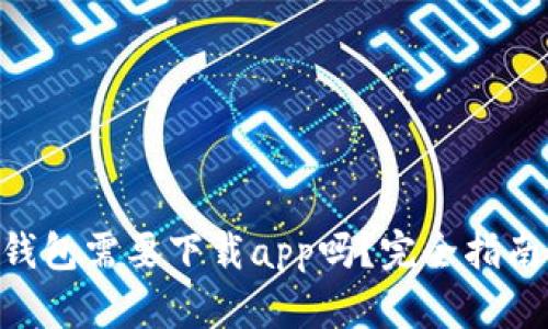 区块链钱包需要下载app吗?完全指南与FAQs