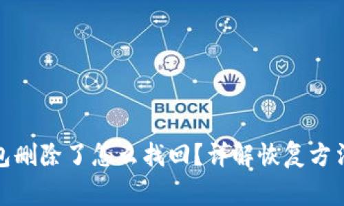 : 区块链钱包删除了怎么找回?详解恢复方法与注意事项