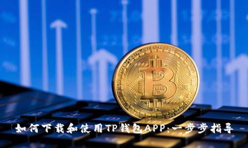 如何下载和使用TP钱包APP：一步步指导