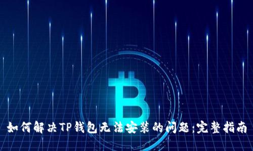 如何解决TP钱包无法安装的问题:完整指南