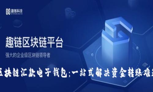 区块链汇款电子钱包:一站式解决资金转账难题