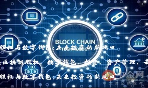 区块链股权与数字钱包:未来投资的新风口
关键词:区块链股权, 数字钱包, 投资, 资产管理, 去中心化
区块链股权与数字钱包:未来投资的新风口