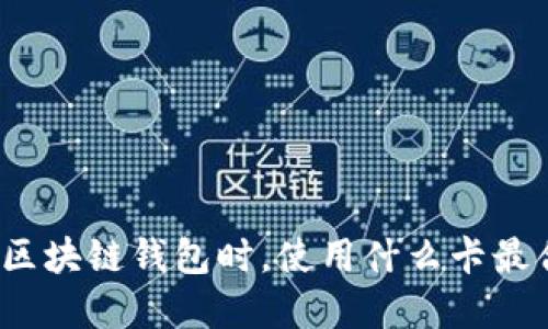 选择区块链钱包时,使用什么卡最合适?