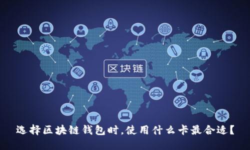 选择区块链钱包时,使用什么卡最合适?
