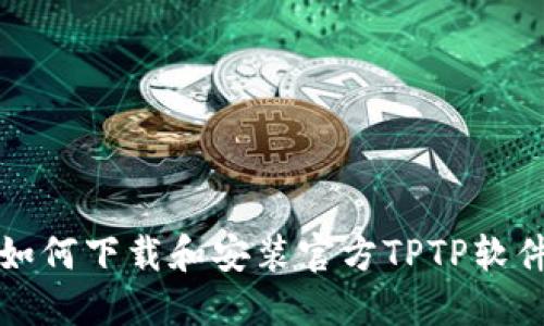  如何下载和安装官方TPTP软件？