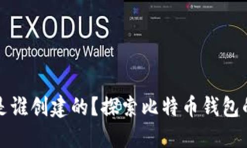 比特币钱包是谁创建的？探索比特币钱包的起源与发展