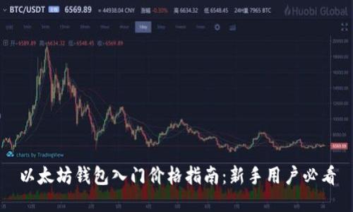 以太坊钱包入门价格指南:新手用户必看