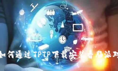 如何通过TPTP下载安装香肠派对