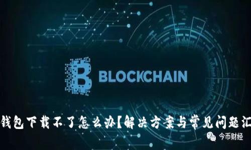 TP钱包下载不了怎么办?解决方案与常见问题汇总