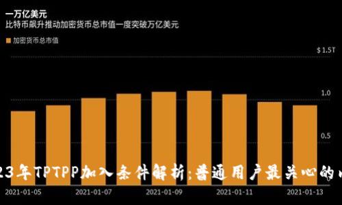 2023年TPTPP加入条件解析:普通用户最关心的内容