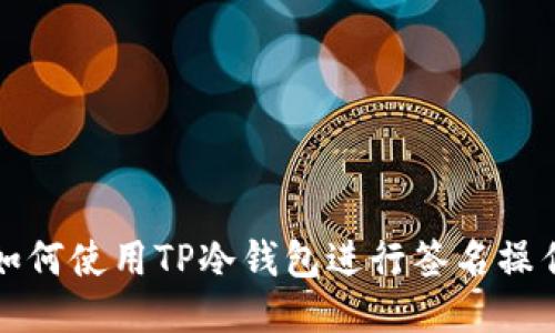 如何使用TP冷钱包进行签名操作