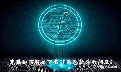 苹果如何解决下载TP钱包软件的问题?