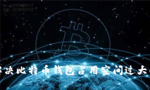 如何解决比特币钱包占用空间过大的问题