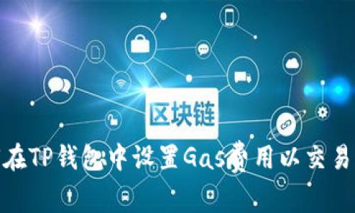 如何在TP钱包中设置Gas费用以交易体验