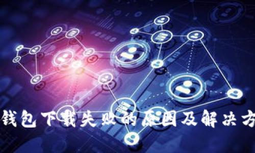 TP钱包下载失败的原因及解决方法