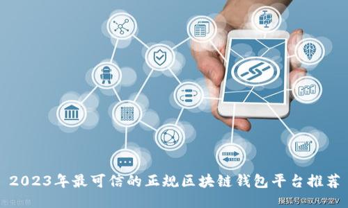 2023年最可信的正规区块链钱包平台推荐