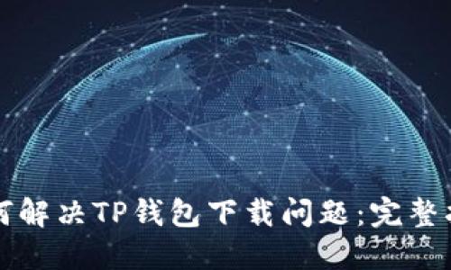 如何解决TP钱包下载问题:完整指南