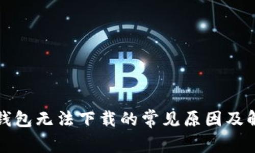 比特币钱包无法下载的常见原因及解决方案
