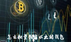   怎么批量创建以太坊钱包