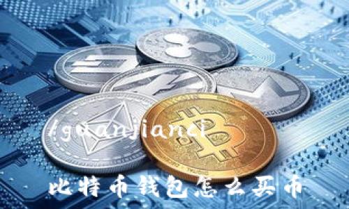 /guanjianci
比特币钱包怎么买币