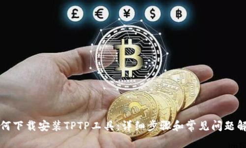 如何下载安装TPTP工具:详细步骤和常见问题解答