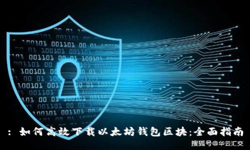 : 如何高效下载以太坊钱包区块:全面指南