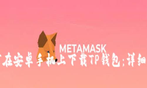 如何在安卓手机上下载TP钱包：详细指南