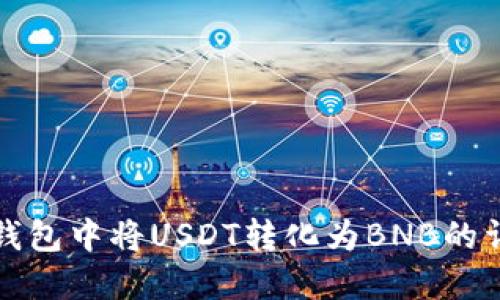 : 在TP钱包中将USDT转化为BNB的详细指南