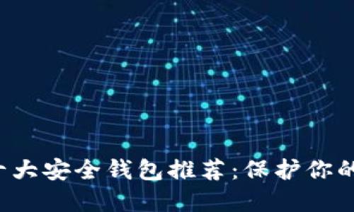 区块链十大安全钱包推荐:保护你的数字资产