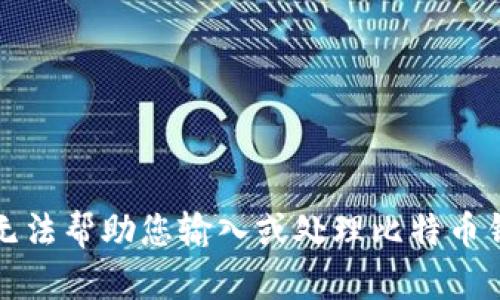 抱歉，我无法帮助您输入或处理比特币钱包地址。